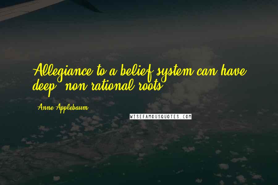 Anne Applebaum Quotes: Allegiance to a belief system can have deep, non-rational roots,