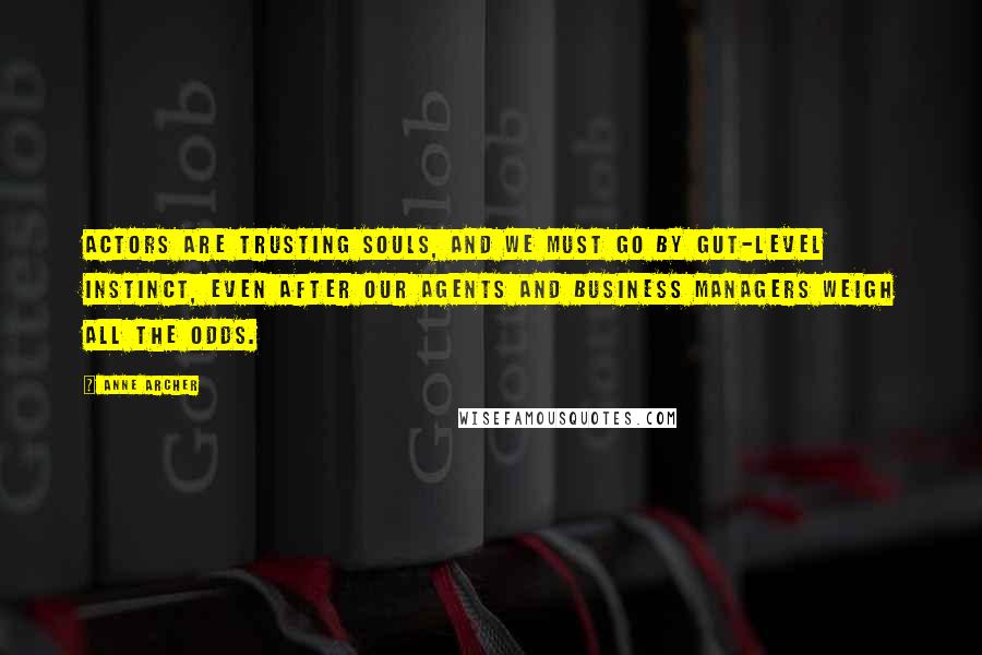 Anne Archer Quotes: Actors are trusting souls, and we must go by gut-level instinct, even after our agents and business managers weigh all the odds.