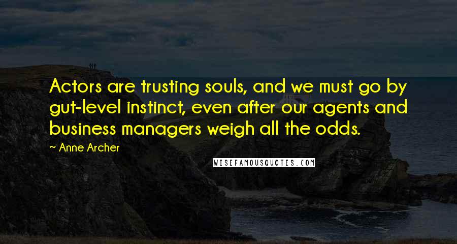 Anne Archer Quotes: Actors are trusting souls, and we must go by gut-level instinct, even after our agents and business managers weigh all the odds.