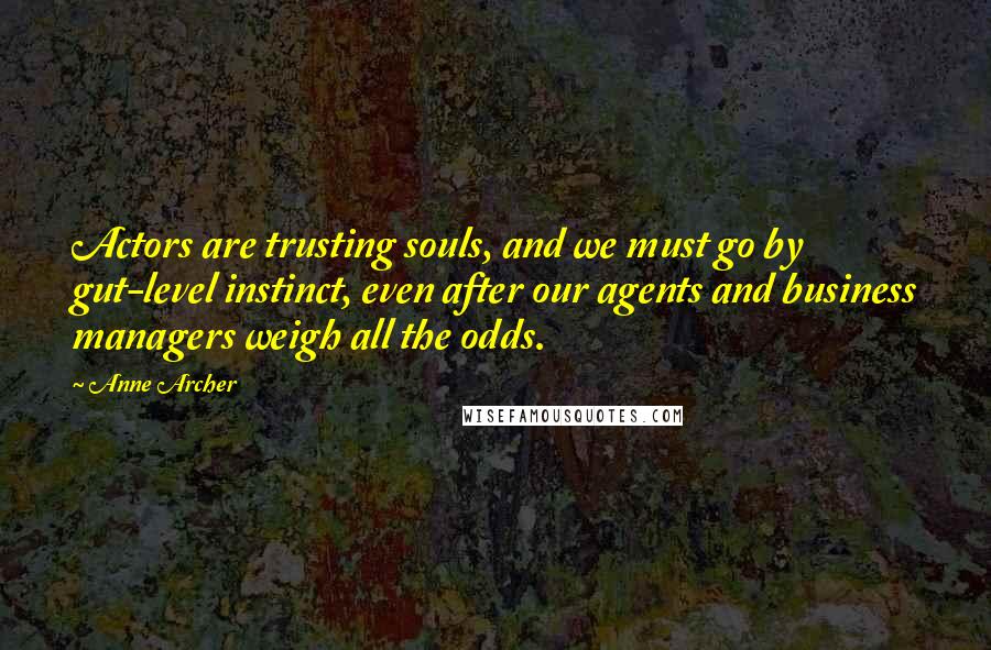 Anne Archer Quotes: Actors are trusting souls, and we must go by gut-level instinct, even after our agents and business managers weigh all the odds.