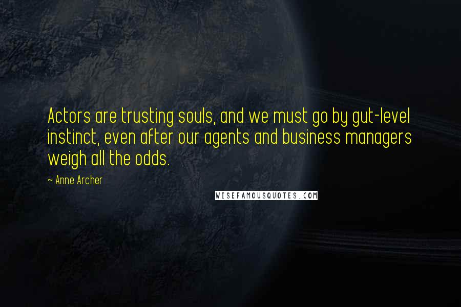 Anne Archer Quotes: Actors are trusting souls, and we must go by gut-level instinct, even after our agents and business managers weigh all the odds.