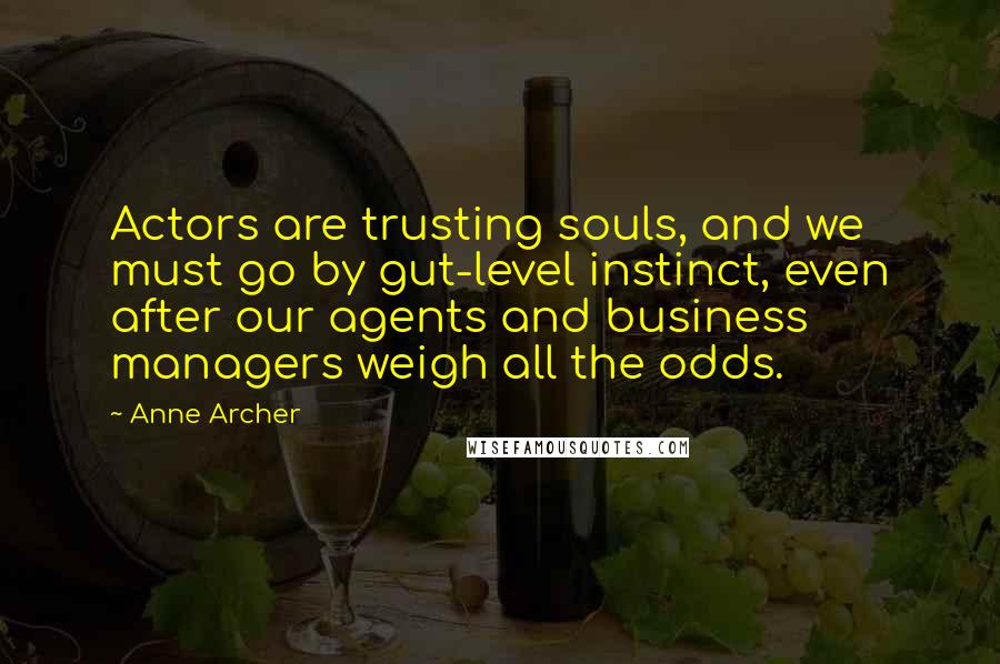 Anne Archer Quotes: Actors are trusting souls, and we must go by gut-level instinct, even after our agents and business managers weigh all the odds.