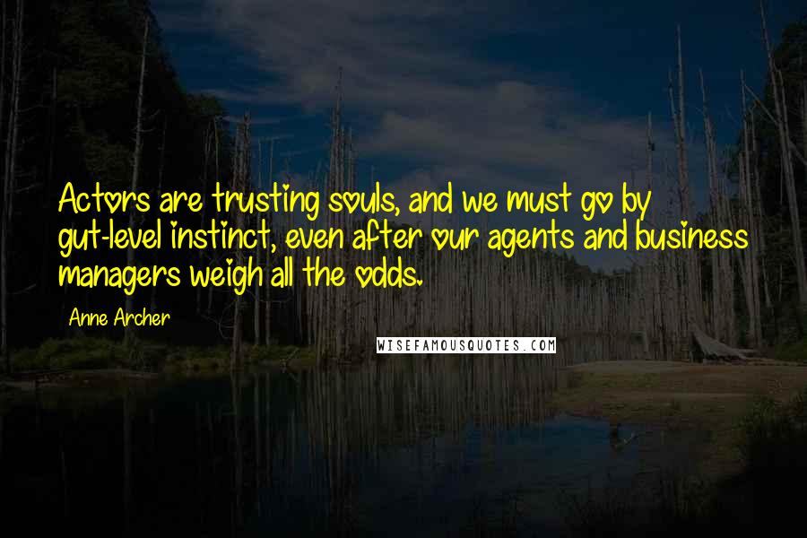 Anne Archer Quotes: Actors are trusting souls, and we must go by gut-level instinct, even after our agents and business managers weigh all the odds.