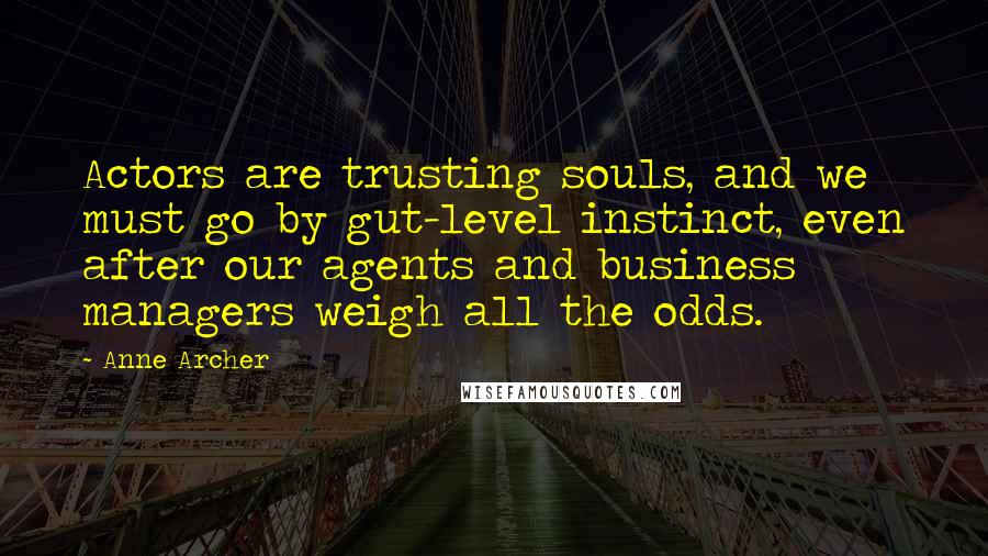 Anne Archer Quotes: Actors are trusting souls, and we must go by gut-level instinct, even after our agents and business managers weigh all the odds.