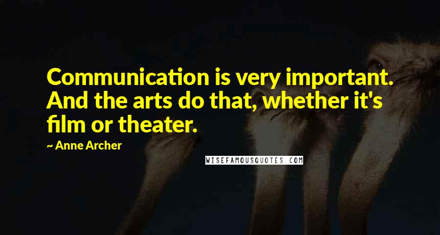 Anne Archer Quotes: Communication is very important. And the arts do that, whether it's film or theater.