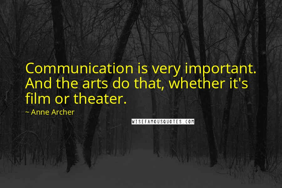 Anne Archer Quotes: Communication is very important. And the arts do that, whether it's film or theater.