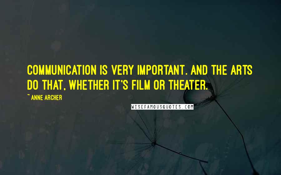 Anne Archer Quotes: Communication is very important. And the arts do that, whether it's film or theater.