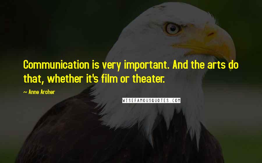 Anne Archer Quotes: Communication is very important. And the arts do that, whether it's film or theater.