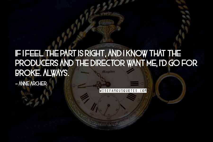 Anne Archer Quotes: If I feel the part is right, and I know that the producers and the director want me, I'd go for broke. Always.