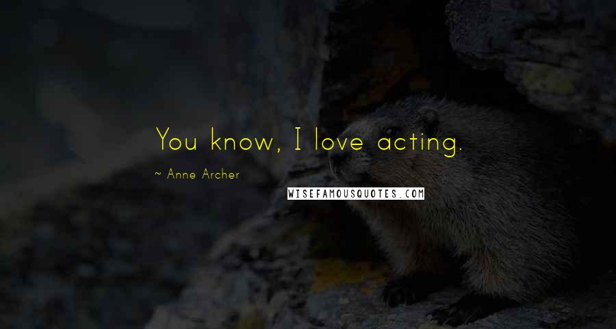 Anne Archer Quotes: You know, I love acting.