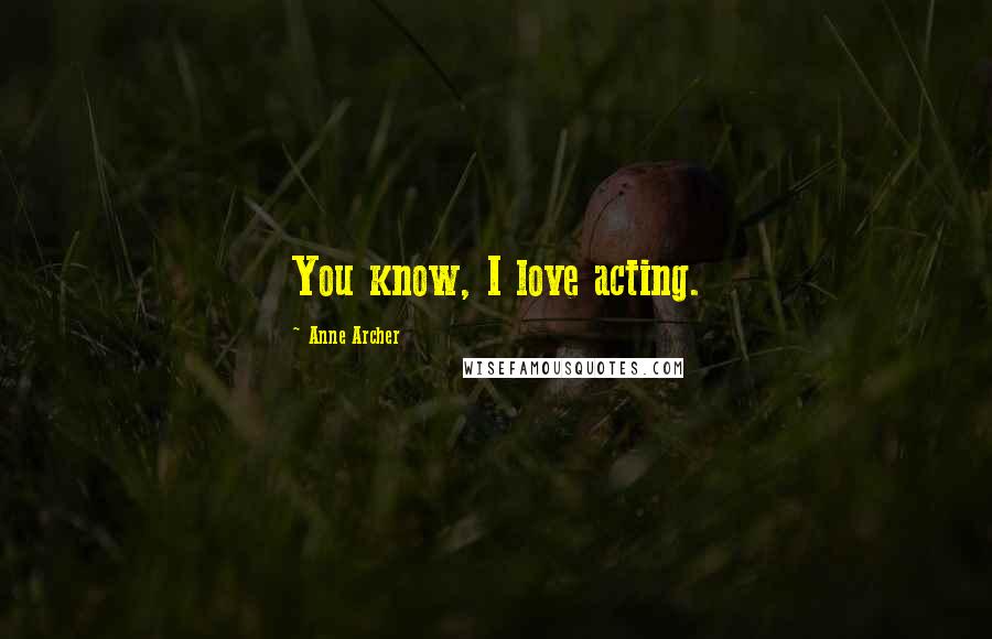 Anne Archer Quotes: You know, I love acting.