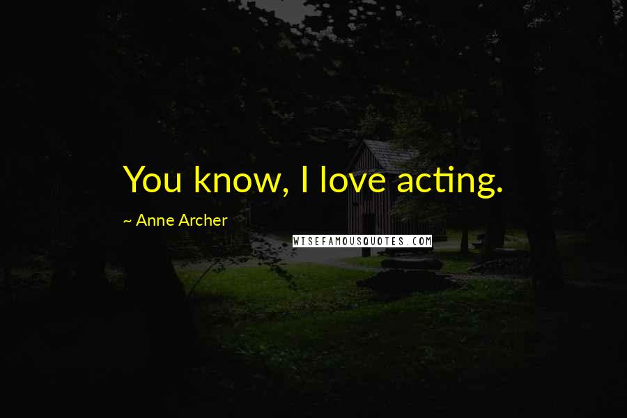 Anne Archer Quotes: You know, I love acting.