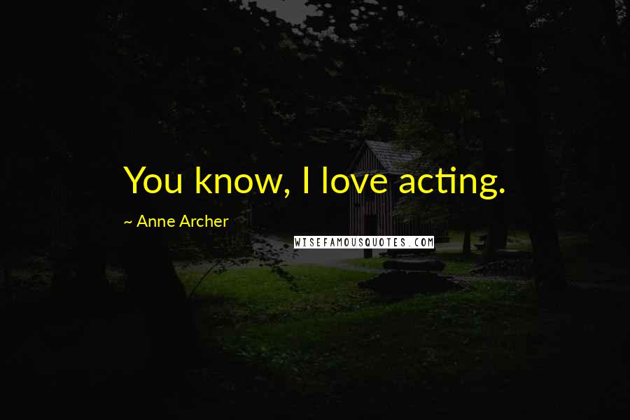 Anne Archer Quotes: You know, I love acting.