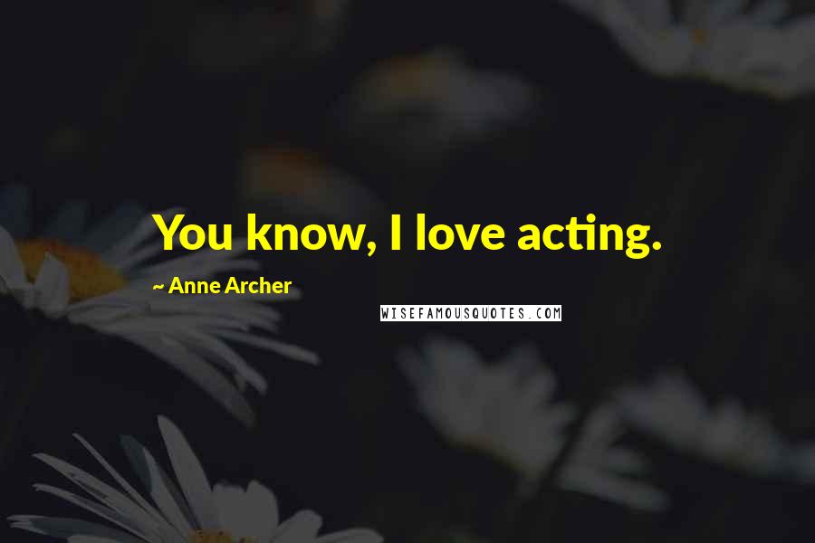 Anne Archer Quotes: You know, I love acting.