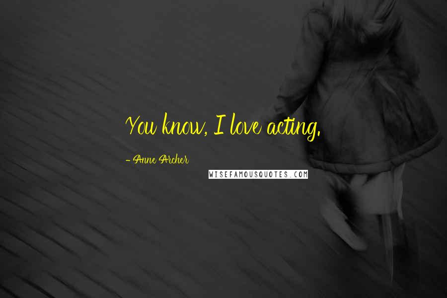 Anne Archer Quotes: You know, I love acting.