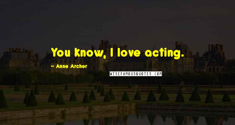 Anne Archer Quotes: You know, I love acting.