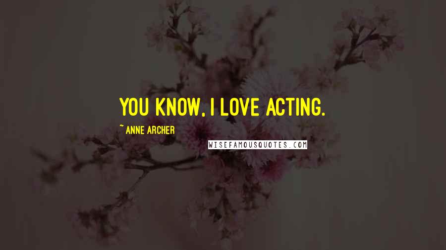 Anne Archer Quotes: You know, I love acting.
