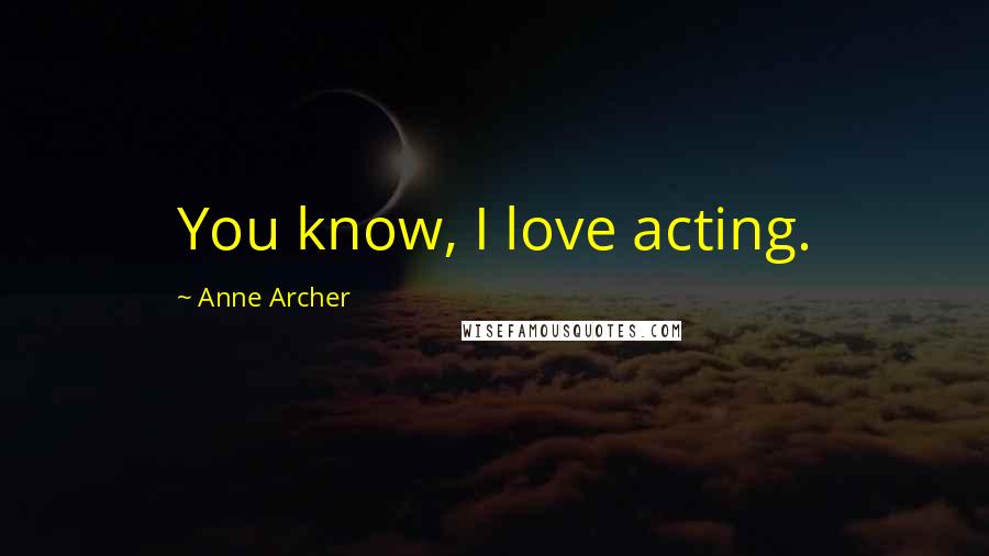 Anne Archer Quotes: You know, I love acting.