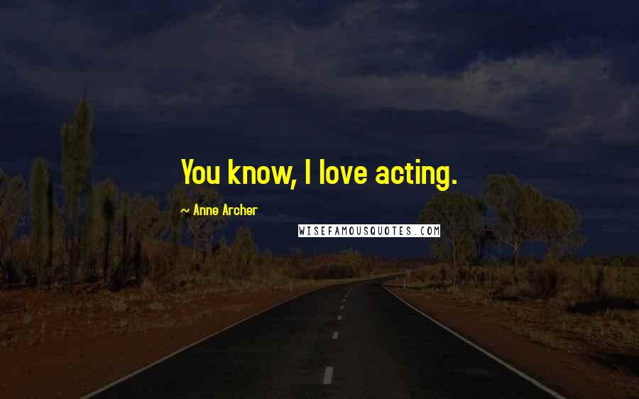 Anne Archer Quotes: You know, I love acting.