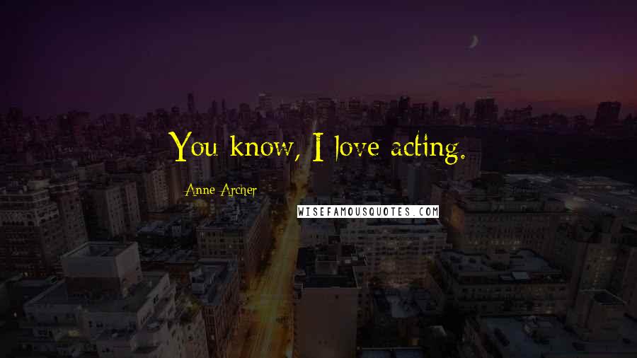 Anne Archer Quotes: You know, I love acting.