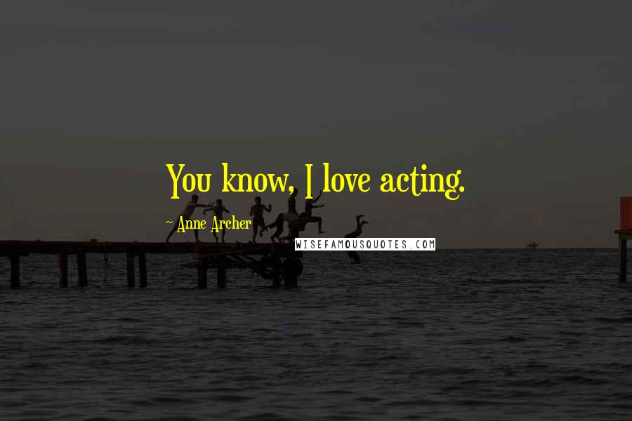 Anne Archer Quotes: You know, I love acting.