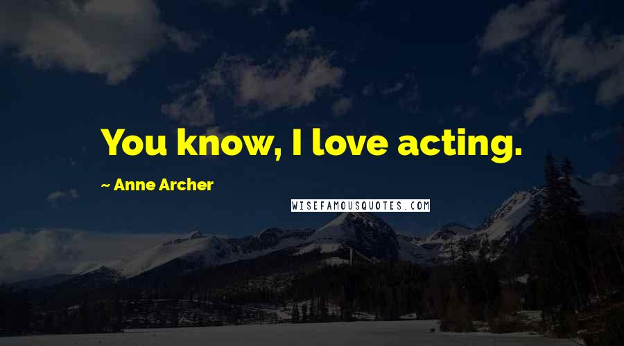 Anne Archer Quotes: You know, I love acting.