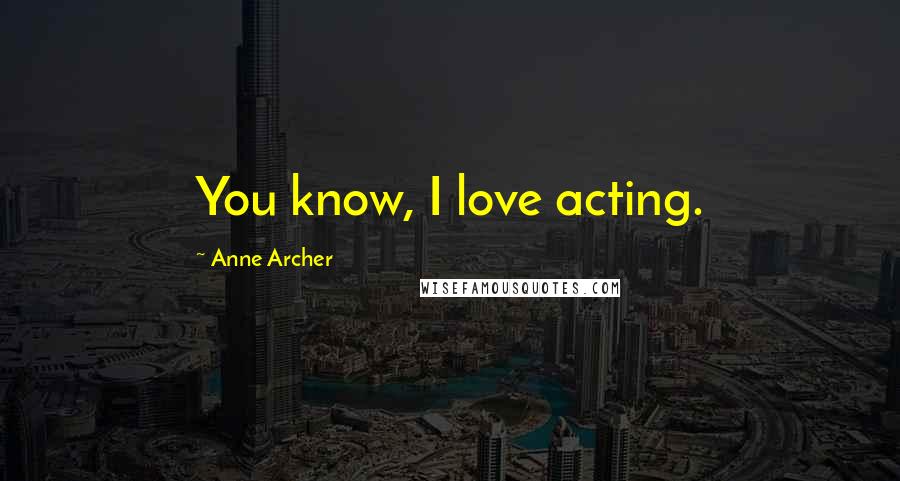 Anne Archer Quotes: You know, I love acting.