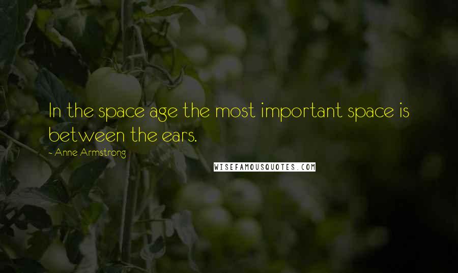 Anne Armstrong Quotes: In the space age the most important space is between the ears.