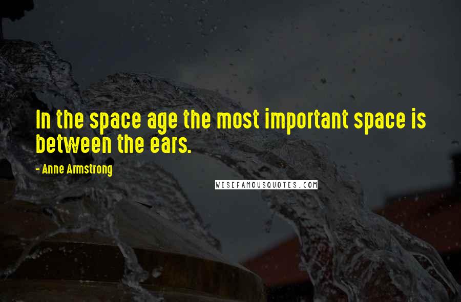 Anne Armstrong Quotes: In the space age the most important space is between the ears.