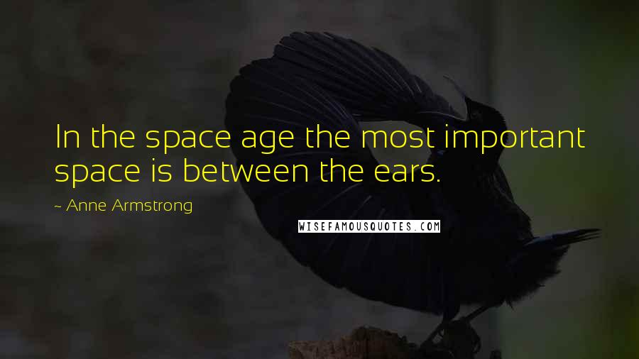 Anne Armstrong Quotes: In the space age the most important space is between the ears.