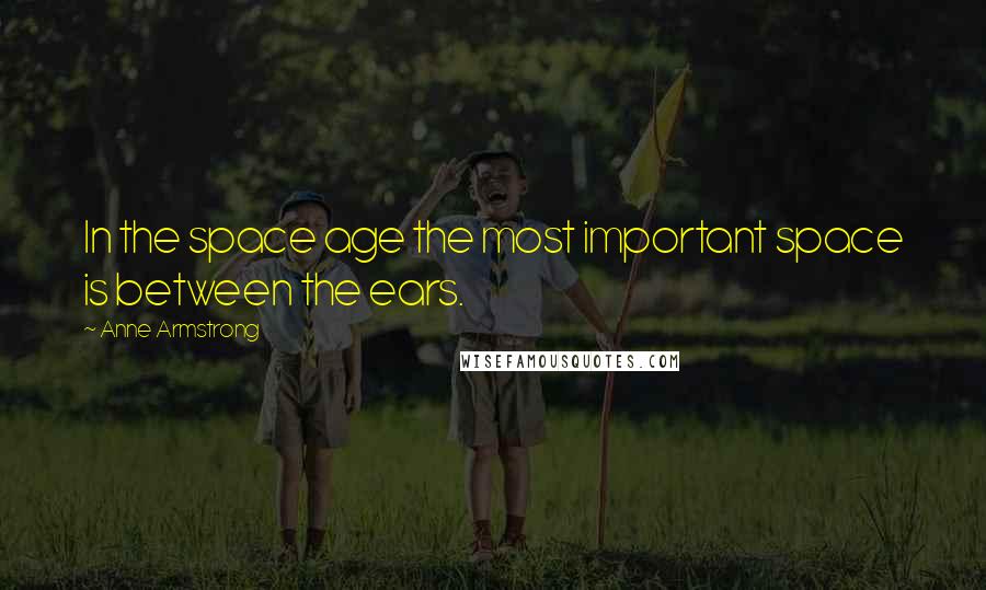 Anne Armstrong Quotes: In the space age the most important space is between the ears.