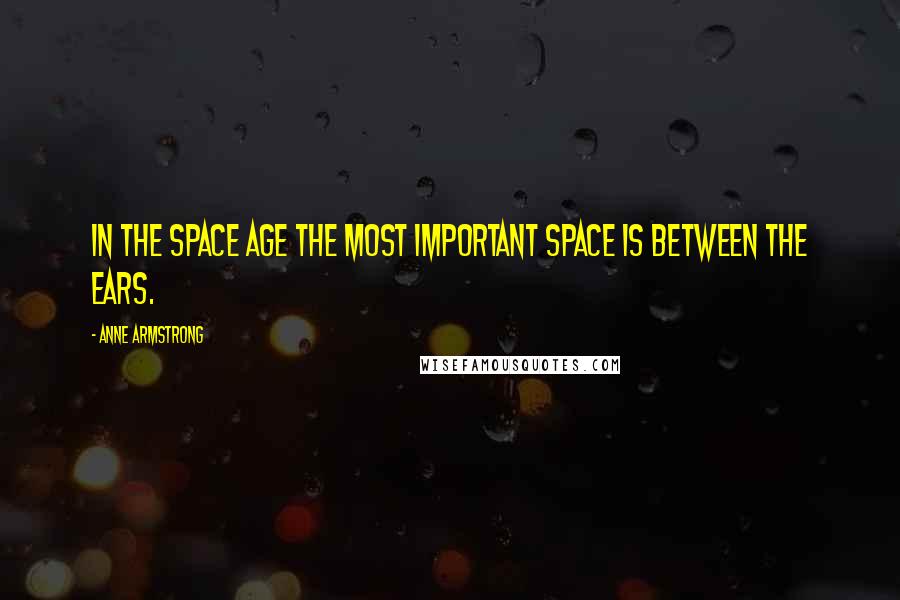 Anne Armstrong Quotes: In the space age the most important space is between the ears.