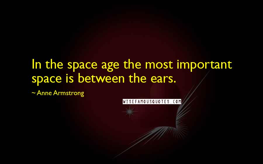 Anne Armstrong Quotes: In the space age the most important space is between the ears.