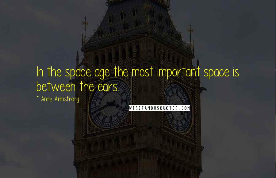 Anne Armstrong Quotes: In the space age the most important space is between the ears.