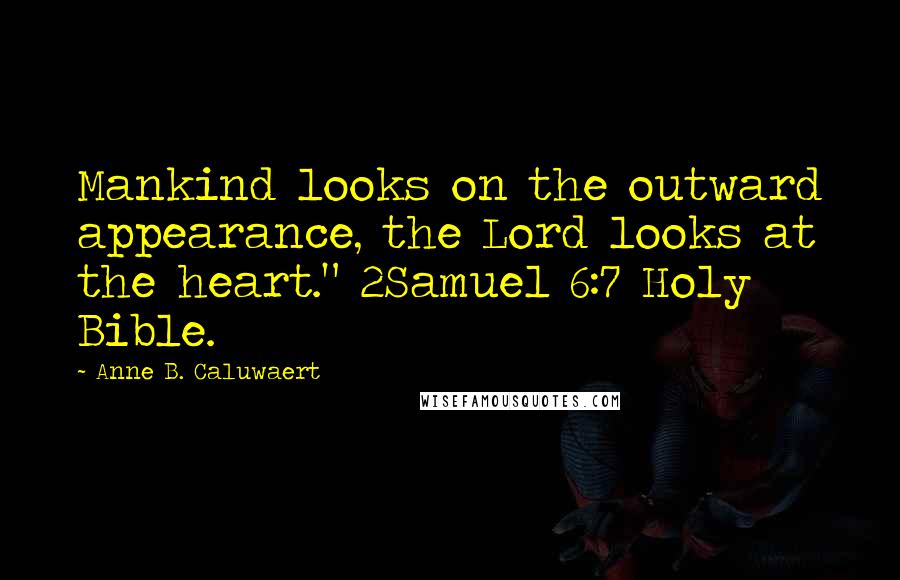 Anne B. Caluwaert Quotes: Mankind looks on the outward appearance, the Lord looks at the heart." 2Samuel 6:7 Holy Bible.