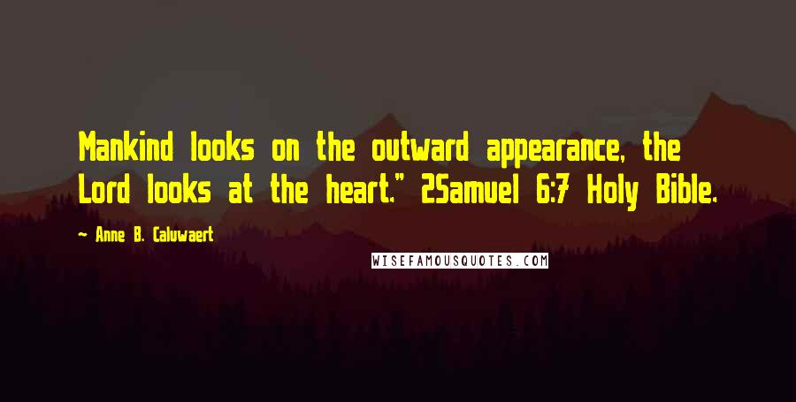 Anne B. Caluwaert Quotes: Mankind looks on the outward appearance, the Lord looks at the heart." 2Samuel 6:7 Holy Bible.