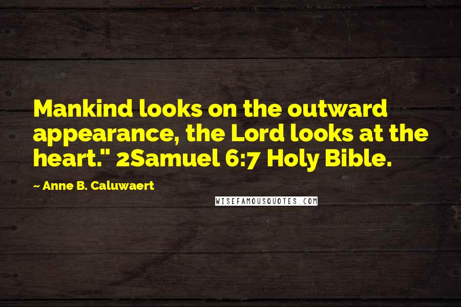 Anne B. Caluwaert Quotes: Mankind looks on the outward appearance, the Lord looks at the heart." 2Samuel 6:7 Holy Bible.