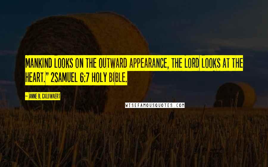 Anne B. Caluwaert Quotes: Mankind looks on the outward appearance, the Lord looks at the heart." 2Samuel 6:7 Holy Bible.