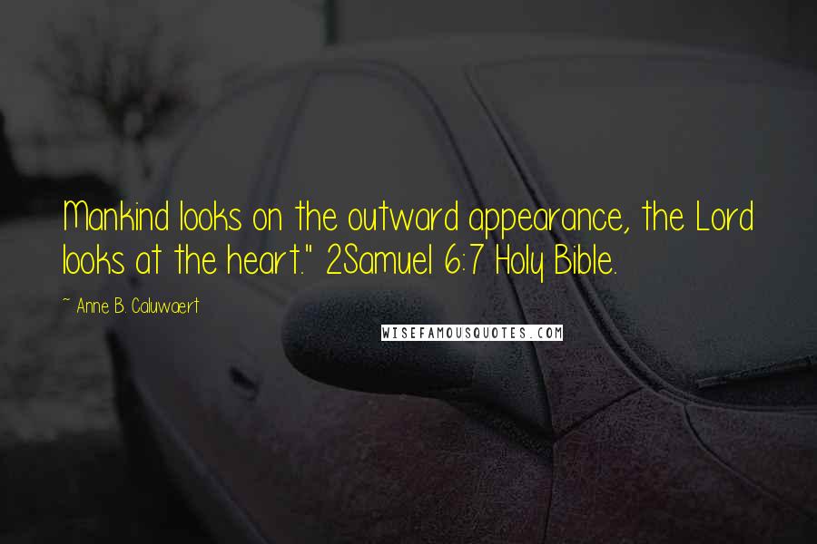 Anne B. Caluwaert Quotes: Mankind looks on the outward appearance, the Lord looks at the heart." 2Samuel 6:7 Holy Bible.