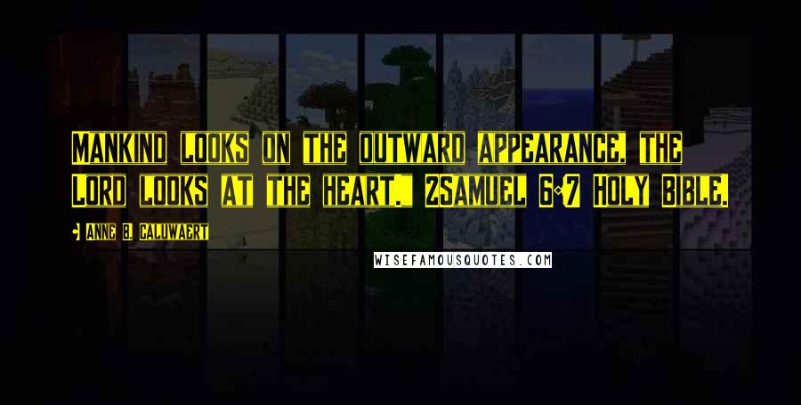 Anne B. Caluwaert Quotes: Mankind looks on the outward appearance, the Lord looks at the heart." 2Samuel 6:7 Holy Bible.