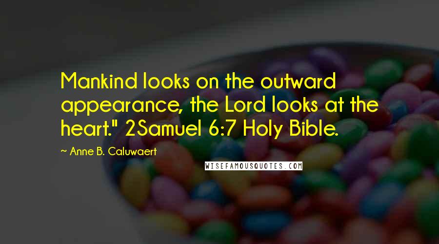 Anne B. Caluwaert Quotes: Mankind looks on the outward appearance, the Lord looks at the heart." 2Samuel 6:7 Holy Bible.