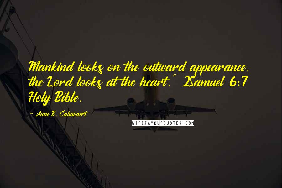 Anne B. Caluwaert Quotes: Mankind looks on the outward appearance, the Lord looks at the heart." 2Samuel 6:7 Holy Bible.