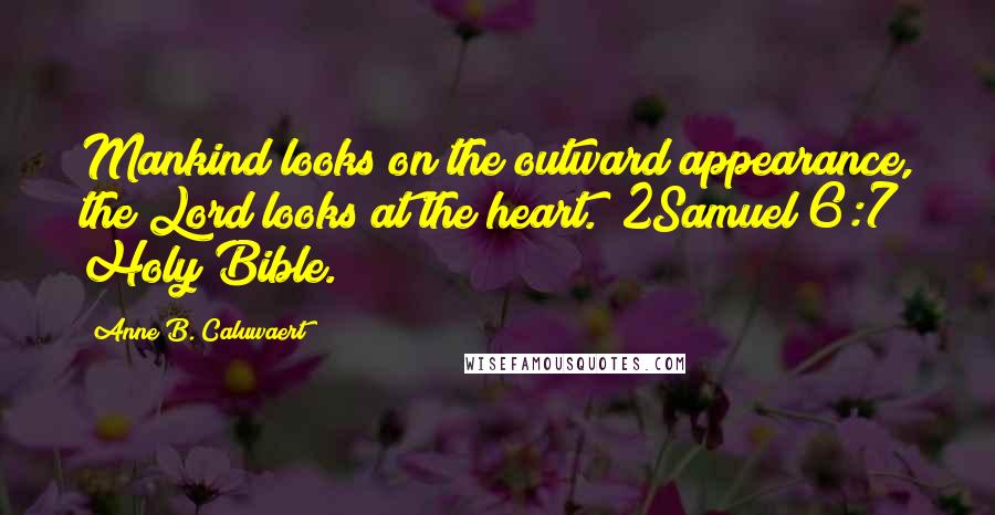 Anne B. Caluwaert Quotes: Mankind looks on the outward appearance, the Lord looks at the heart." 2Samuel 6:7 Holy Bible.