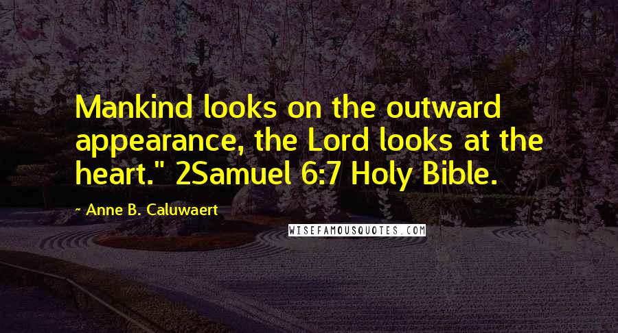 Anne B. Caluwaert Quotes: Mankind looks on the outward appearance, the Lord looks at the heart." 2Samuel 6:7 Holy Bible.