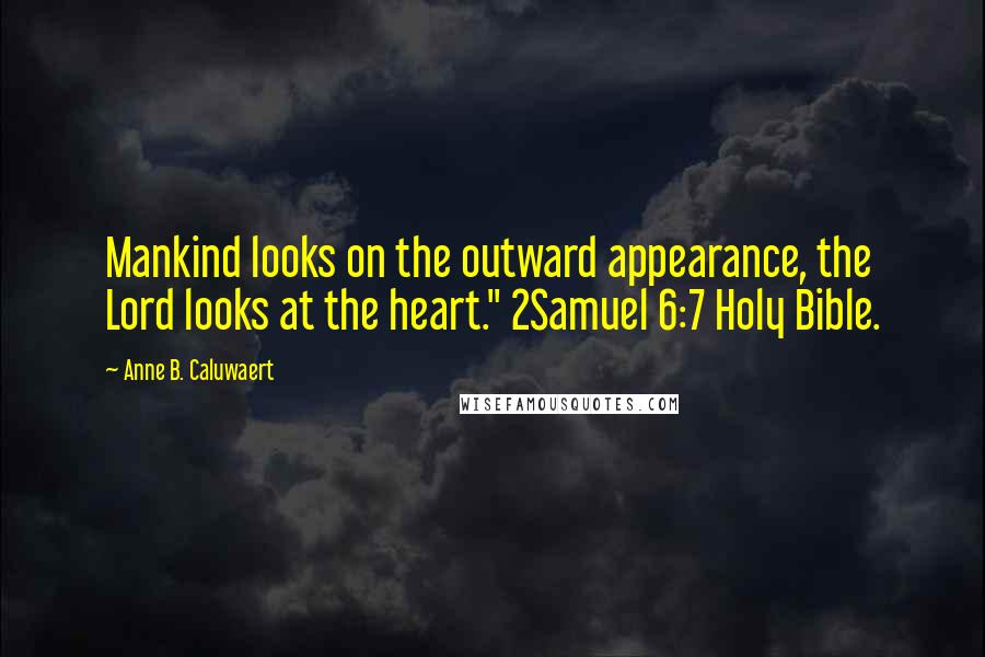 Anne B. Caluwaert Quotes: Mankind looks on the outward appearance, the Lord looks at the heart." 2Samuel 6:7 Holy Bible.