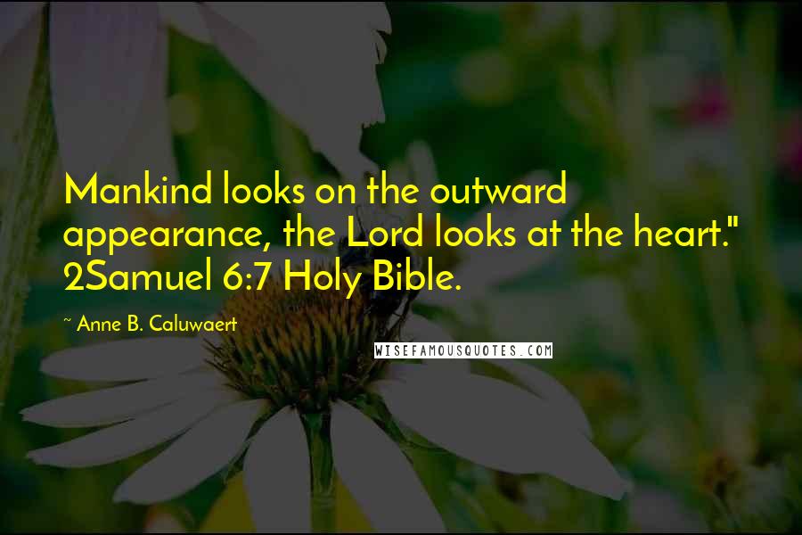 Anne B. Caluwaert Quotes: Mankind looks on the outward appearance, the Lord looks at the heart." 2Samuel 6:7 Holy Bible.