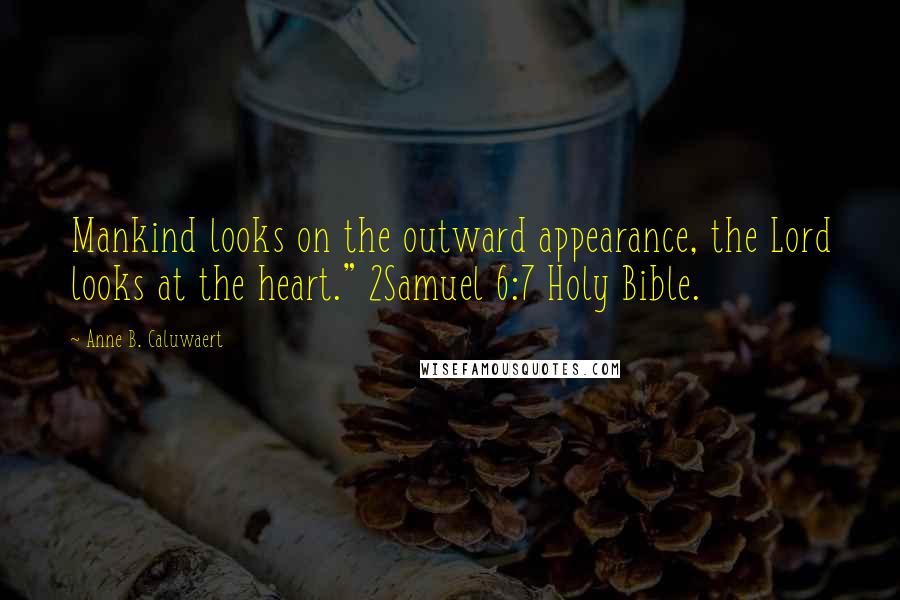 Anne B. Caluwaert Quotes: Mankind looks on the outward appearance, the Lord looks at the heart." 2Samuel 6:7 Holy Bible.