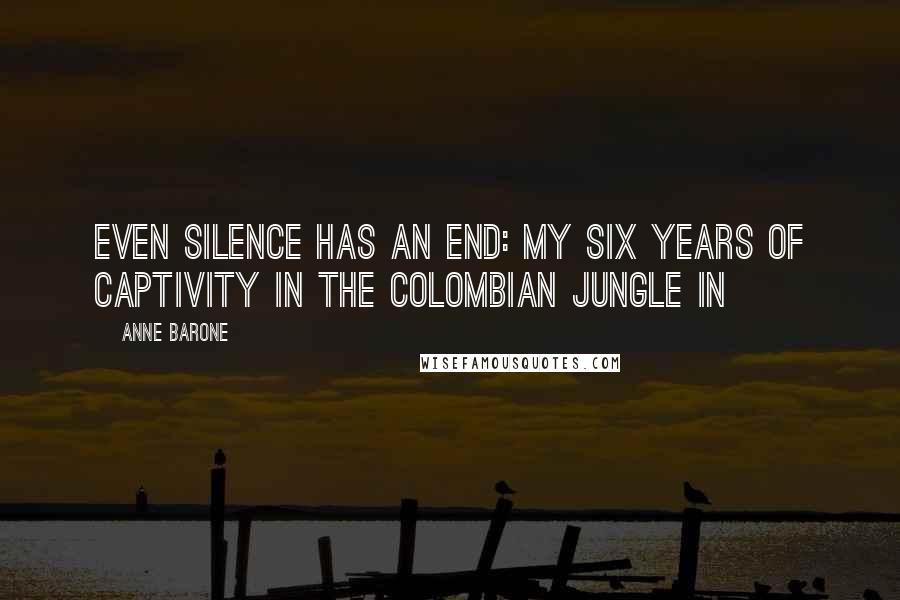 Anne Barone Quotes: Even Silence Has an End: My Six Years of Captivity in the Colombian Jungle in