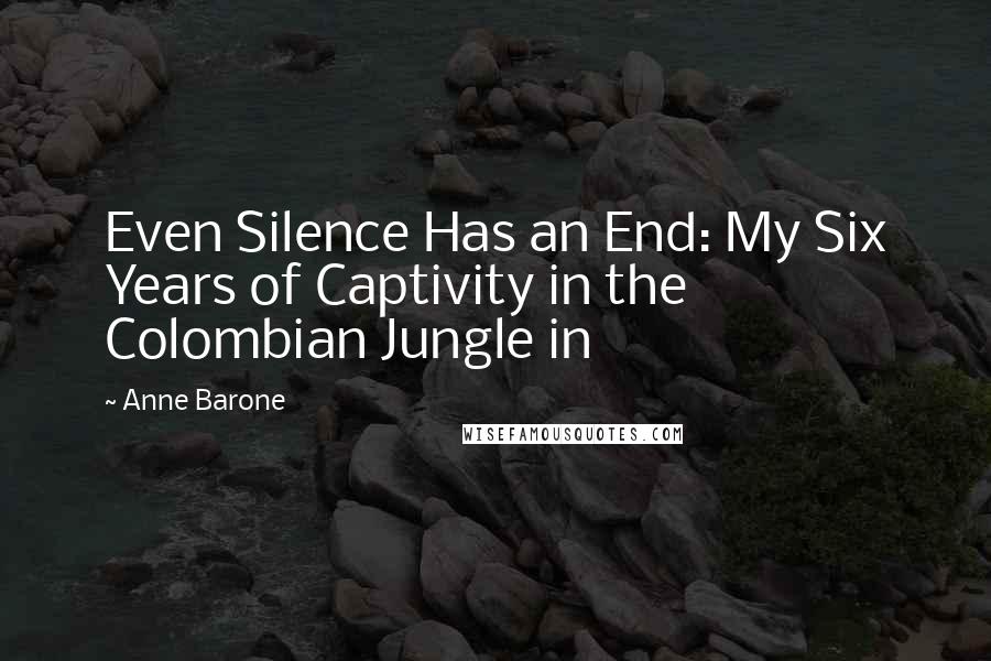 Anne Barone Quotes: Even Silence Has an End: My Six Years of Captivity in the Colombian Jungle in