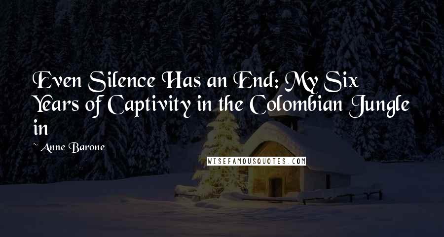 Anne Barone Quotes: Even Silence Has an End: My Six Years of Captivity in the Colombian Jungle in